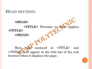 HEAD SECTION:
<HEAD>
<TITLE> Welcome to Java Applets
</TITLE>
</HEAD>
Here, text enclosed in <TITLE> and
</TITLE> will appear in the title bar of the web
browser when it displays the page.
 