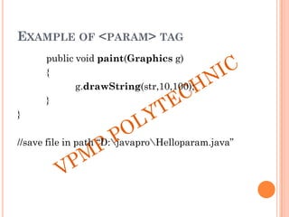 EXAMPLE OF <PARAM> TAG
public void paint(Graphics g)
{
g.drawString(str,10,100);
}
}
//save file in path “D:javaproHelloparam.java”
 
