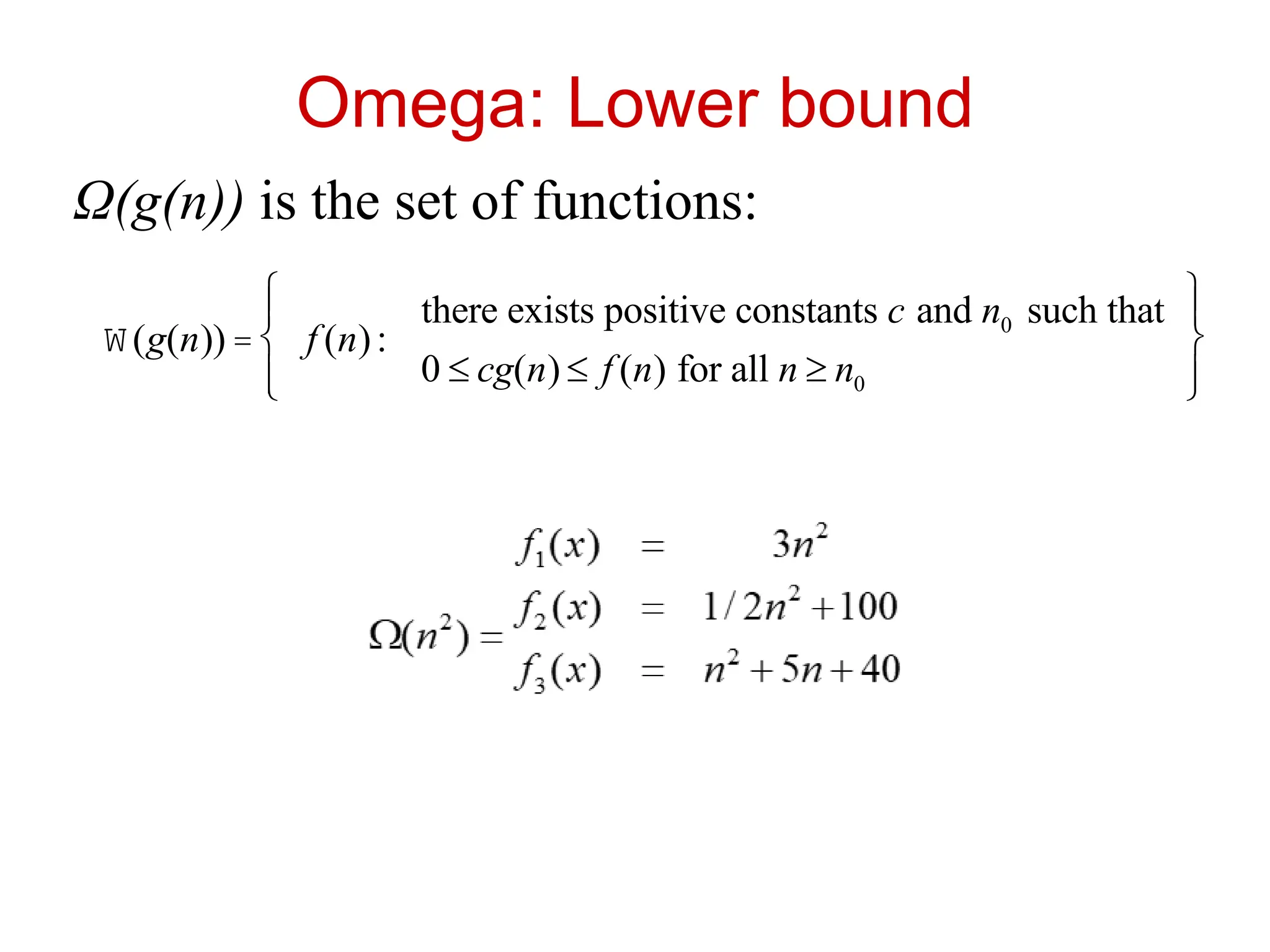 Omega: Lower bound
Ω(g(n)) is the set of functions:
W(g(n)) = f (n):
there exists positive constants c and n0 such that
0 £ cg(n) £ f (n) for all n ³ n0
ì
í
ï
î
ï
ü
ý
ï
þ
ï
 