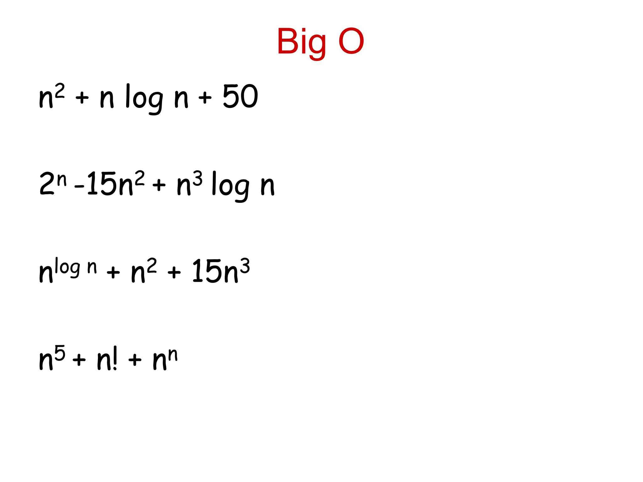 Big O
n2 + n log n + 50
2n -15n2 + n3 log n
nlog n + n2 + 15n3
n5 + n! + nn
 