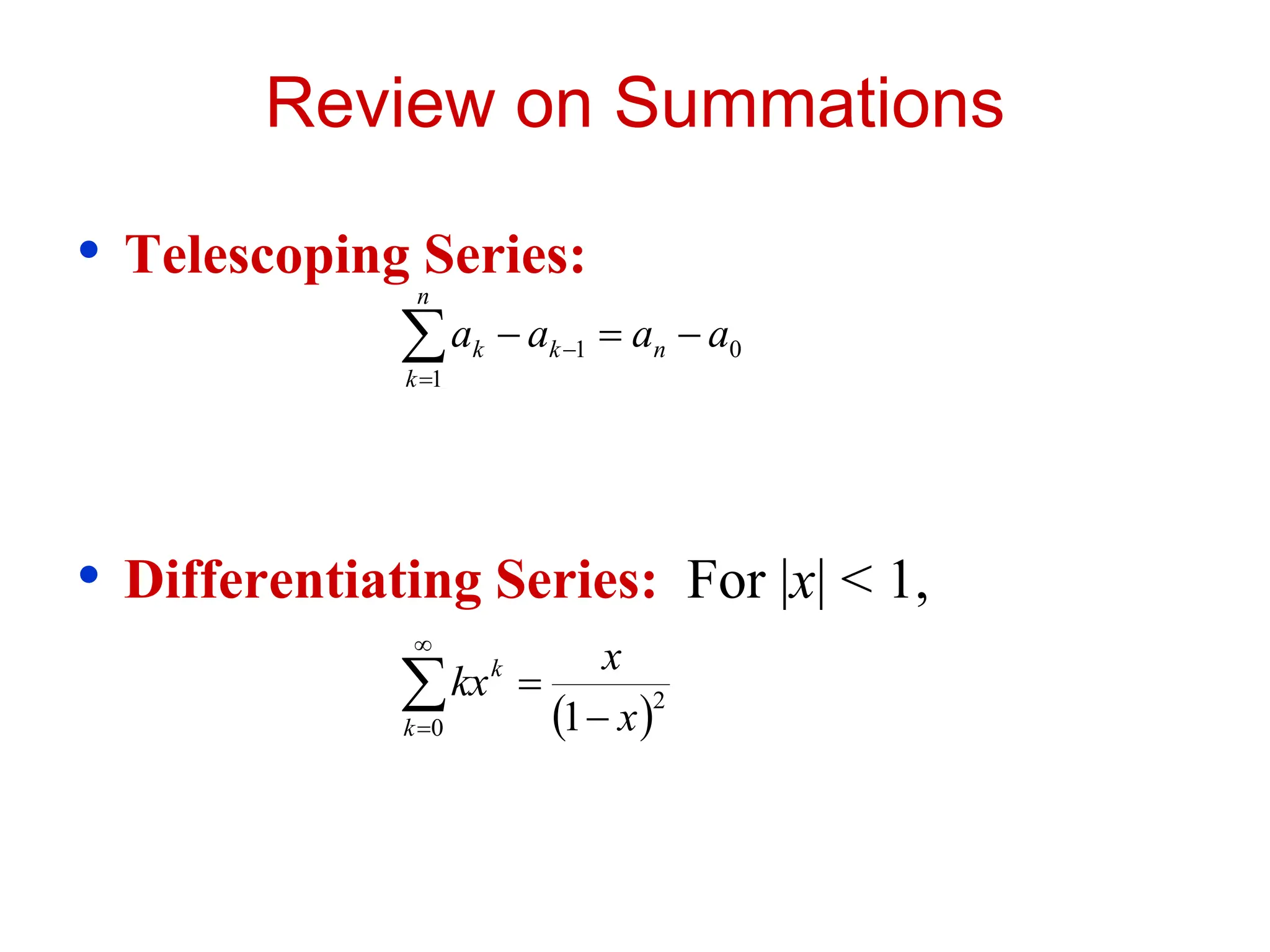 Review on Summations
• Telescoping Series:
• Differentiating Series: For |x| < 1,


 


n
k
n
k
k a
a
a
a
1
0
1
 


 

0
2
1
k
k
x
x
kx
 