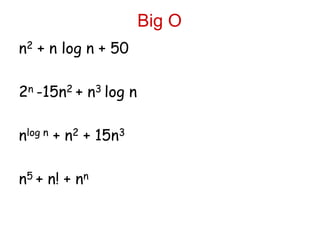 Big O
n2 + n log n + 50
2n -15n2 + n3 log n
nlog n + n2 + 15n3
n5 + n! + nn
 