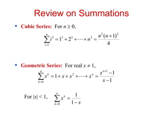 Review on Summations
• Cubic Series: For n  0,
• Geometric Series: For real x  1,
For |x| < 1,








n
i
n
n
n
i
1
2
2
3
3
3
3
4
)
1
(
2
1 











n
k
n
n
k
x
x
x
x
x
x
0
1
2
1
1
1 


 

0 1
1
k
k
x
x
 