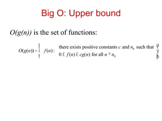 Big O: Upper bound
O(g(n)) is the set of functions:
O(g(n)) = f (n):
there exists positive constants c and n0 such that
0 £ f (n) £ cg(n) for all n ³ n0
ì
í
ï
î
ï
ü
ý
ï
þ
ï
 