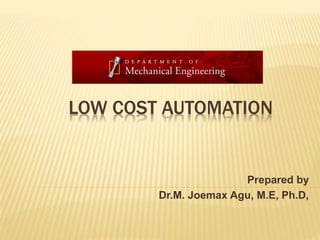 LOW COST AUTOMATION
Prepared by
Dr.M. Joemax Agu, M.E, Ph.D,
 