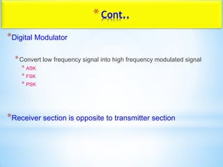 *Cont..
*Digital Modulator
*Convert low frequency signal into high frequency modulated signal
* ASK
* FSK
* PSK
*Receiver section is opposite to transmitter section
 