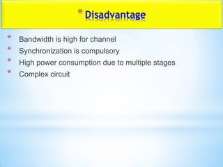 *Disadvantage
* Bandwidth is high for channel
* Synchronization is compulsory
* High power consumption due to multiple stages
* Complex circuit
 