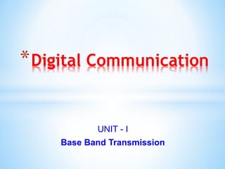 UNIT - I
Base Band Transmission
*Digital Communication
 
