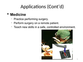 Applications (Cont’d)
 Medicine
 Practice performing surgery.
 Perform surgery on a remote patient.
 Teach new skills in a safe, controlled environment.
71
 
