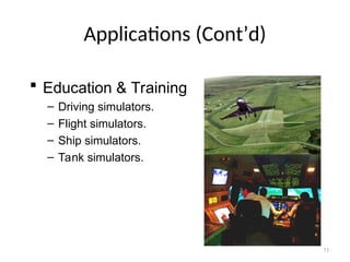 Applications (Cont’d)
 Education & Training
– Driving simulators.
– Flight simulators.
– Ship simulators.
– Tank simulators.
73
 