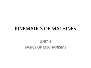 KINEMATICS OF MACHINES
UNIT-1
BASICS OF MECHANISMS
 