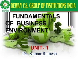 FUNDAMENTALS
OF BUSINESS
ENVIRONMENT
UNIT- 1
Dr. Kumar Ratnesh
 