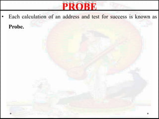 • Each calculation of an address and test for success is known as
Probe.
PROBE
 