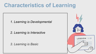Characteristics of Learning
1. Learning is Developmental
2. Learning is Interactive
3. Learning is Basic
 
