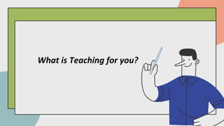 What is Teaching for you?
 
