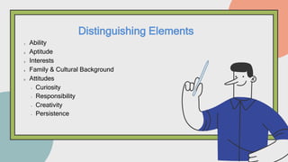 1. Ability
2. Aptitude
3. Interests
4. Family & Cultural Background
5. Attitudes
• Curiosity
• Responsibility
• Creativity
• Persistence
Distinguishing Elements
 