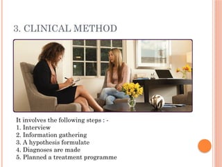 3. CLINICAL METHOD
It involves the following steps : -
1. Interview
2. Information gathering
3. A hypothesis formulate
4. Diagnoses are made
5. Planned a treatment programme
 