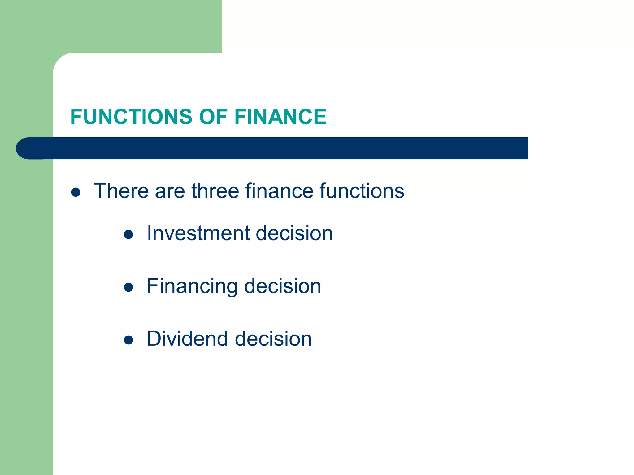 FUNCTIONS OF FINANCE
 There are three finance functions
 Investment decision
 Financing decision
 Dividend decision
 