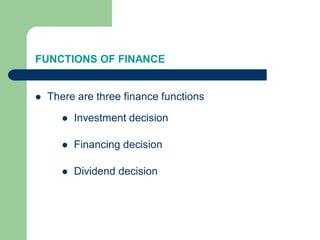 FUNCTIONS OF FINANCE
 There are three finance functions
 Investment decision
 Financing decision
 Dividend decision
 
