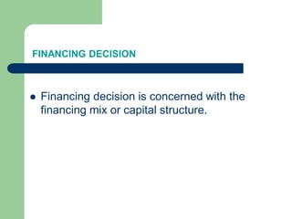 FINANCING DECISION
 Financing decision is concerned with the
financing mix or capital structure.
 