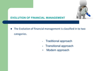 EVOLUTION OF FINANCIAL MANAGEMENT
 The Evolution of financial management is classified in to two
categories.
- Traditional approach
- Transitional approach
- Modern approach
 