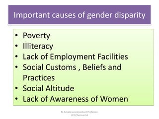 • Poverty
• Illiteracy
• Lack of Employment Facilities
• Social Customs , Beliefs and
Practices
• Social Altitude
• Lack of Awareness of Women
Important causes of gender disparity
M.Amala Jansi,Assistant Professor,
LCE,Chennai-34
 