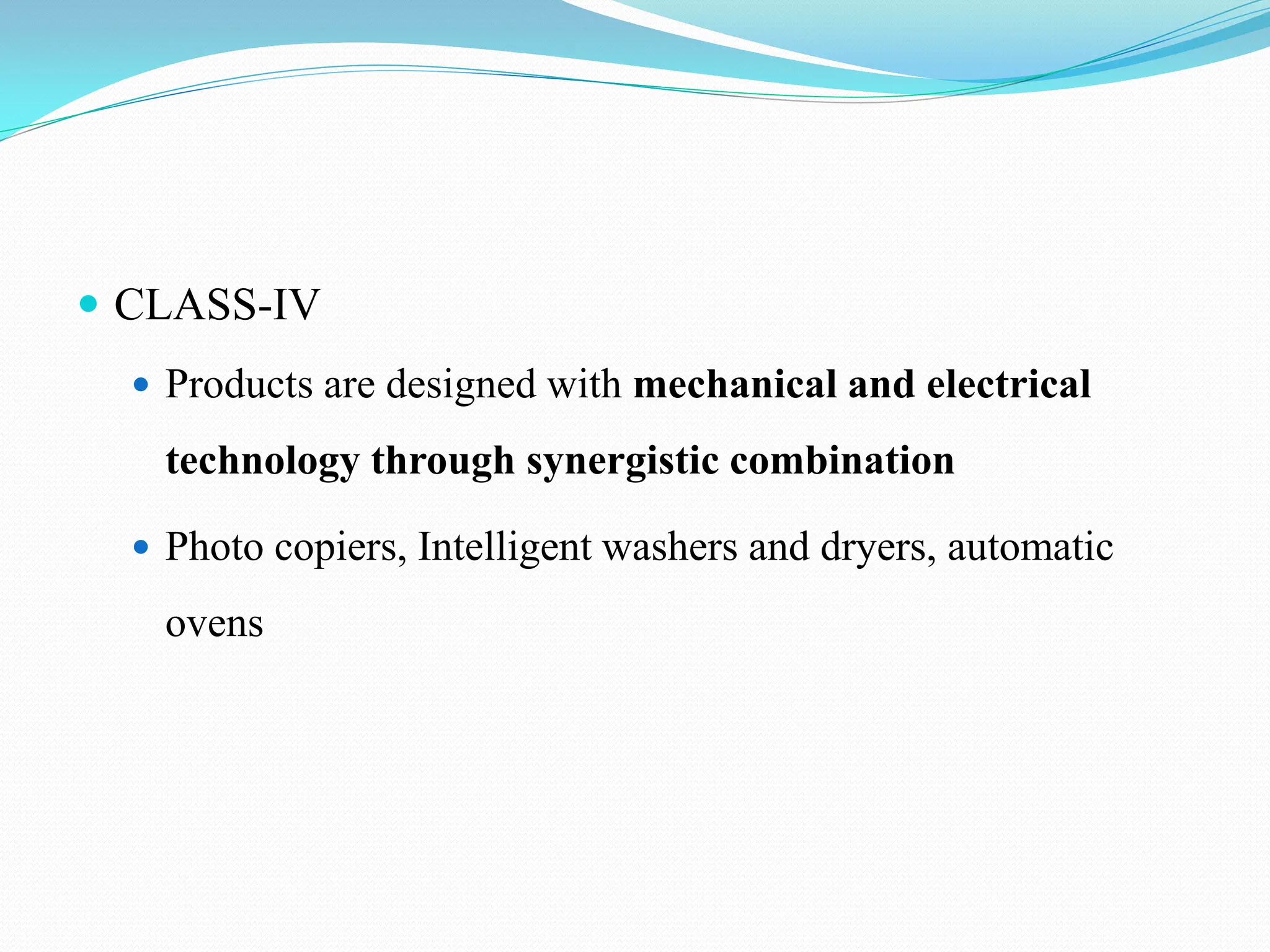  CLASS-IV
 Products are designed with mechanical and electrical
technology through synergistic combination
 Photo copiers, Intelligent washers and dryers, automatic
ovens
 