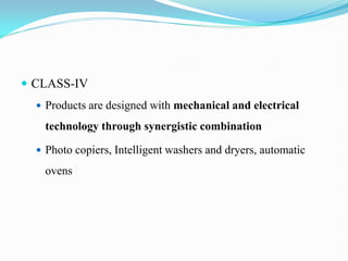  CLASS-IV
 Products are designed with mechanical and electrical
technology through synergistic combination
 Photo copiers, Intelligent washers and dryers, automatic
ovens
 
