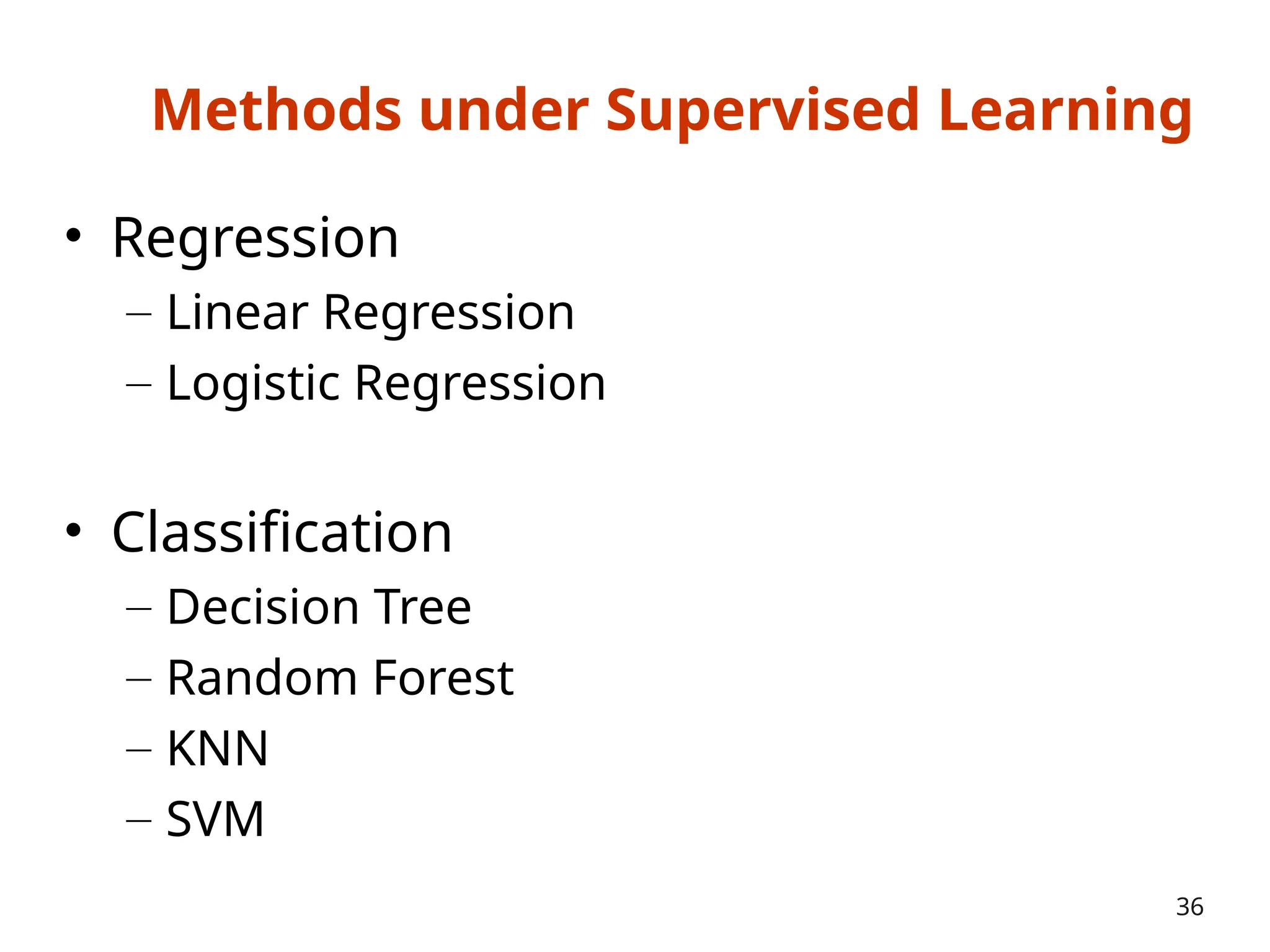 Methods under Supervised Learning
• Regression
– Linear Regression
– Logistic Regression
• Classification
– Decision Tree
– Random Forest
– KNN
– SVM
36
 
