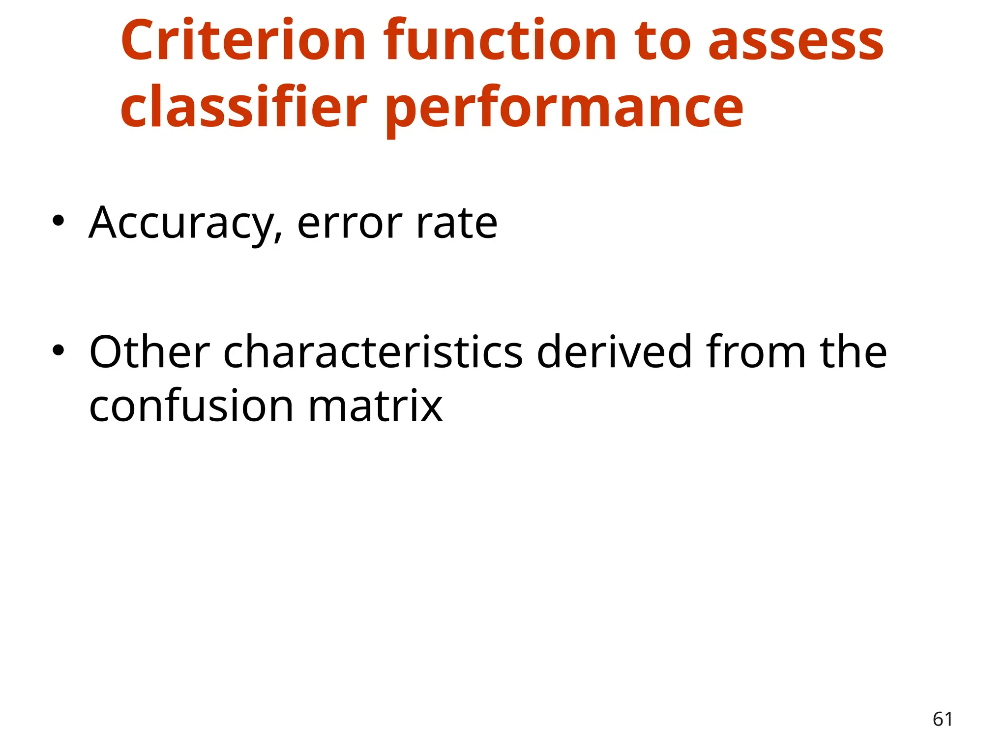 Criterion function to assess
classifier performance
• Accuracy, error rate
• Other characteristics derived from the
confusion matrix
61
 