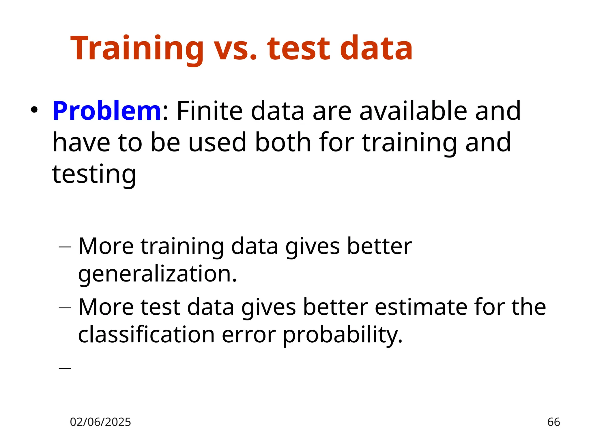 Training vs. test data
• Problem: Finite data are available and
have to be used both for training and
testing
– More training data gives better
generalization.
– More test data gives better estimate for the
classification error probability.
–
02/06/2025 66
 