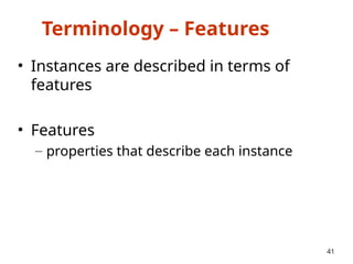 Terminology – Features
• Instances are described in terms of
features
• Features
– properties that describe each instance
41
 