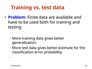 Training vs. test data
• Problem: Finite data are available and
have to be used both for training and
testing
– More training data gives better
generalization.
– More test data gives better estimate for the
classification error probability.
–
02/06/2025 66
 