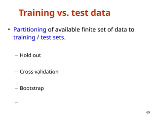 Training vs. test data
• Partitioning of available finite set of data to
training / test sets.
– Hold out
– Cross validation
– Bootstrap
–
69
 
