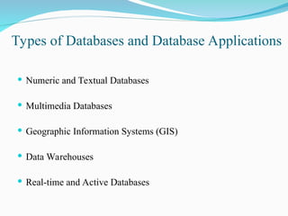 Types of Databases and Database Applications
 Numeric and Textual Databases
 Multimedia Databases
 Geographic Information Systems (GIS)
 Data Warehouses
 Real-time and Active Databases
 