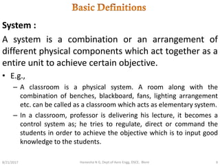 System :
A system is a combination or an arrangement of
different physical components which act together as a
entire unit ...