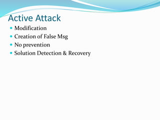 Active Attack
 Modification
 Creation of False Msg
 No prevention
 Solution Detection & Recovery
 