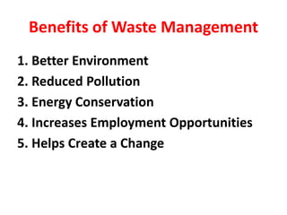 Benefits of Waste Management
1. Better Environment
2. Reduced Pollution
3. Energy Conservation
4. Increases Employment Opportunities
5. Helps Create a Change
 