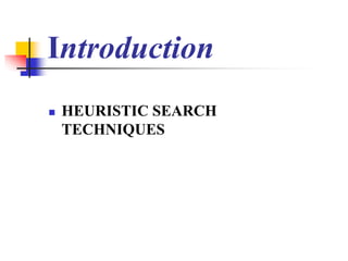 Introduction
 HEURISTIC SEARCH
TECHNIQUES
 