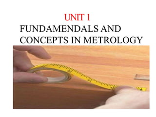 UNIT 1
FUNDAMENDALS AND
CONCEPTS IN METROLOGY
 