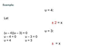 Let
(u – 4)(u – 3) = 0
u – 4 = 0 u – 3 = 0
u = 4 u = 3
Example:
u = 4:
± 2 = x
u = 3:
± = x
 
