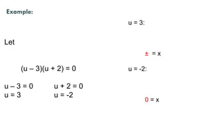 Let
(u – 3)(u + 2) = 0
u – 3 = 0 u + 2 = 0
u = 3 u = -2
Example:
u = 3:
± = x
u = -2:
0 = x
 