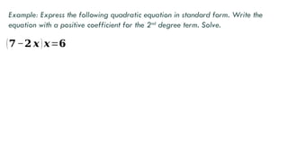 Example: Express the following quadratic equation in standard form. Write the
equation with a positive coefficient for the 2nd
degree term. Solve.
(𝟕−𝟐 𝒙 )𝒙=𝟔
 