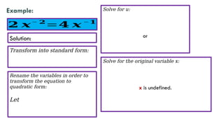 Example:
𝟐 𝒙− 𝟐
=𝟒 𝒙 −𝟏
Transform into standard form:
Solution:
Rename the variables in order to
transform the equation to
quadratic form:
Let
Solve for u:
or
Solve for the original variable x:
x is undefined.
 