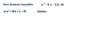 Solve Quadratic Inequalities 𝒙𝟐
−𝟒 𝒙 −𝟏𝟐≤ 𝟎
𝒂 𝒙𝟐
+𝒃𝒙+𝒄 ≤ 𝟎 Solution:
 