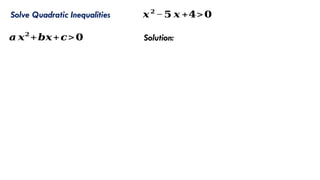 Solve Quadratic Inequalities 𝒙𝟐
−𝟓 𝒙 +𝟒>𝟎
𝒂 𝒙𝟐
+𝒃𝒙+𝒄>𝟎 Solution:
 