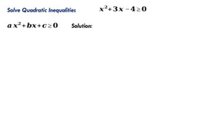 Solve Quadratic Inequalities 𝒙𝟐
+𝟑𝒙 −𝟒≥ 𝟎
𝒂 𝒙𝟐
+𝒃𝒙+𝒄 ≥ 𝟎 Solution:
 
