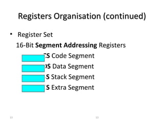 RReeggiisstteerrss OOrrggaanniissaattiioonn ((ccoonnttiinnuueedd)) 
• Register Set 
16-Bit Segment Addressing Registers 
CS Code Segment 
DS Data Segment 
SS Stack Segment 
ES Extra Segment 
13 13 
 