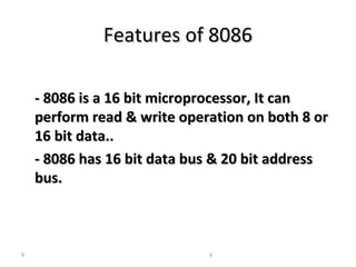FFeeaattuurreess ooff 88008866 
-- 88008866 iiss aa 1166 bbiitt mmiiccrroopprroocceessssoorr,, IItt ccaann 
ppeerrffoorrmm rreeaadd && wwrriittee ooppeerraattiioonn oonn bbootthh 88 oorr 
1166 bbiitt ddaattaa.... 
-- 88008866 hhaass 1166 bbiitt ddaattaa bbuuss && 2200 bbiitt aaddddrreessss 
bbuuss.. 
9 9 
 