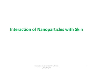 Interaction of Nanoparticles with Skin
1
Interaction of nanomaterials with skin
_V.Mythily,Jce
 
